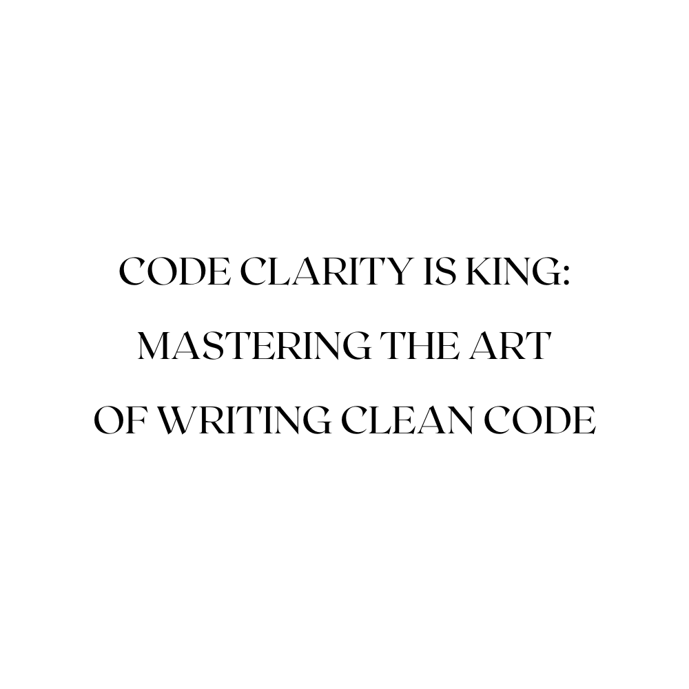 Code Clarity is King: Mastering the Art of Writing Clean Code